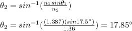 \theta_2=sin^{-1}(\frac{n_1sin\theta_1}{n_2})\\\\\theta_2=sin^{-1}(\frac{(1.387)(sin17.5\°)}{1.36})=17.85\°