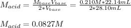 M_{acid}=\frac{M_{base}V_{base}}{2*V_{base}} =\frac{0.210M*22.14mL}{2*28.10mL}\\\\M_{acid}=0.0827M