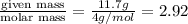 \frac{\text {given mass}}{\text {molar mass}}=\frac{11.7g}{4g/mol}=2.92