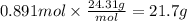 0.891 mol \times \frac{24.31g}{mol} = 21.7 g