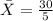 \bar X = \frac{30}{5}