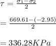 \tau=\frac{\sigma_1-\sigma_2}{2}\\\\=\frac{669.61-(-2.95)}{2}  \\\\=336.28KPa