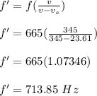 f' = f(\frac{v}{v-v_s} )\\\\f' = 665(\frac{345}{345-23.61} )\\\\f' =  665 (1.07346)\\\\f' = 713.85 \ Hz