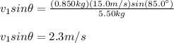 v_1sin\theta=\frac{(0.850kg)(15.0m/s)sin(85.0\°)}{5.50kg}\\\\v_1sin\theta=2.3m/s