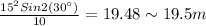\frac{15^2 Sin 2(30^{\circ})}{10}=19.48 \sim 19.5 m