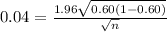0.04 = \frac{ 1.96 \sqrt{0.60(1-0.60)} }{\sqrt{n} }