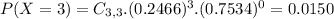 P(X = 3) = C_{3,3}.(0.2466)^{3}.(0.7534)^{0} = 0.0150