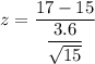 z = \dfrac{ 17 - 15}{\dfrac{3.6}{\sqrt{15}}}