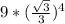 9 * (\frac{\sqrt{3}}{3})^{4}