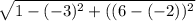 \sqrt{1 - (-3)^{2} + ((6 -(-2))^{2}   }