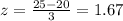 z = \frac{25-20}{3}=1.67