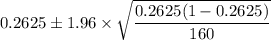 $ 0.2625 \pm 1.96\times \sqrt{\frac{0.2625(1-0.2625)}{160} } $