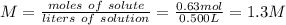 M = \frac{moles\ of\ solute }{liters\ of\ solution} = \frac{0.63mol}{0.500L} =1.3 M