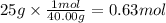 25 g \times \frac{1mol}{40.00g} =0.63mol