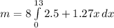 m  =  8   \int\limits^{13}_{0} {2.5 + 1.27x} \, dx