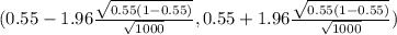 (0.55 - 1.96 \frac{\sqrt{0.55(1-0.55)} }{\sqrt{1000} } , 0.55 + 1.96 \frac{\sqrt{0.55(1-0.55)} }{\sqrt{1000} })