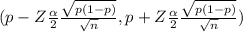 (p - Z\frac{\alpha }{2} \frac{\sqrt{p(1-p)} }{\sqrt{n} } , p + Z\frac{\alpha }{2} \frac{\sqrt{p(1-p)} }{\sqrt{n} })