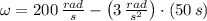 \omega = 200\,\frac{rad}{s} - \left(3\,\frac{rad}{s^{2}} \right) \cdot (50\,s)