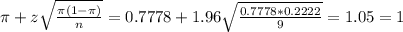 \pi + z\sqrt{\frac{\pi(1-\pi)}{n}} = 0.7778 + 1.96\sqrt{\frac{0.7778*0.2222}{9}} = 1.05 = 1