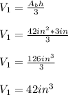 V_1=\frac{A_bh}{3}\\ \\V_1=\frac{42in^2*3in}{3} \\\\V_1=\frac{126in^3}{3} \\\\V_1=42in^3