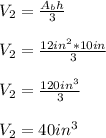 V_2=\frac{A_bh}{3} \\\\V_2=\frac{12in^2*10in}{3}\\ \\V_2=\frac{120in^3}{3} \\\\V_2=40in^3