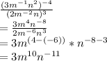 \frac{(3m^{-1}n^{2})^{-4}   }{(2m^{-2}n)^{3}  }\\= \frac{3m^{4}n^{-8}   }{2m^{-6}n^{3}  }\\= 3m^{(4-(-6))} * n^{-8-3}\\ = 3m^{10}n^{-11}
