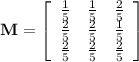 \bf M=\left[\begin{array}{ccc}\frac{1}{5}&\frac{1}{5}&\frac{2}{5}\\\frac{2}{5}&\frac{2}{5}&\frac{1}{5}\\\frac{2}{5}&\frac{2}{5}&\frac{2}{5}\end{array}\right]