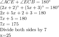 \angle ACE +\angle ECB=180^\circ\\(2x+2)^\circ+(5x+3)^\circ=180^\circ\\2x+5x+2+3=180\\7x+5=180\\7x=175\\$Divide both sides by 7\\x=25