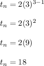 t_n=2(3)^{3-1} \\\\t_n=2(3)^2 \\\\t_n=2(9) \\\\t_n=18