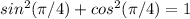 sin^2(\pi/4)+cos^2(\pi/4)=1