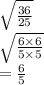 \sqrt{ \frac{36}{25} }  \\   \sqrt{ \frac{6 \times 6}{5 \times 5} }  \\  =  \frac{6}{5}