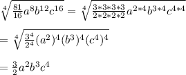 \sqrt[4]{\frac{81}{16}a^{8}b^{12}c^{16}}=\sqrt[4]{\frac{3*3*3*3}{2*2*2*2}a^{2*4}b^{3*4}c^{4*4}}\\\\ =\sqrt[4]{\frac{3^{4}}{2^{4}}(a^{2})^{4}(b^{3})^{4}(c^{4})^{4}}\\\\=\frac{3}{2}a^{2}b^{3}c^{4}