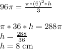 96\pi = \frac{\pi*(6)^2*h}{3}\\\\\pi*36*h = 288\pi\\h = \frac{288}{36}\\h = 8 \text{ cm}