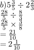 b)5 \frac{3}{5}  \div 2 \frac{2}{3}  \\  \frac{28}{5}  \div  \frac{8}{3}  \\   \frac{28}{5}  \times  \frac{3}{8}  \\  =  \frac{21}{10}  \\  = 2 \frac{1}{10}