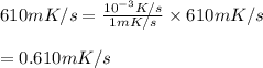 610mK/s=\frac{10^{-3}K/s}{1mK/s}\times 610mK/s\\\\=0.610mK/s