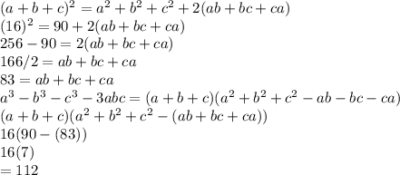 (a+b+c)^2=a^2+b^2+c^2+2(ab+bc+ca)\\(16)^2=90+2(ab+bc+ca)\\256-90=2(ab+bc+ca)\\166/2=ab+bc+ca\\83=ab+bc+ca\\a^3-b^3-c^3-3abc=(a+b+c)(a^2+b^2+c^2-ab-bc-ca)\\(a+b+c)(a^2+b^2+c^2-(ab+bc+ca))\\16(90-(83))\\16(7)\\=112