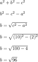 a^2+b^2=c^2\\\\b^2=c^2-a^2\\\\b=\sqrt{c^2-a^2} \\\\b=\sqrt{(10)^2-(2)^2} \\\\b=\sqrt{100-4}\\ \\b=\sqrt{96}