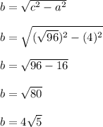 b=\sqrt{c^2-a^2} \\\\b=\sqrt{(\sqrt{96})^2-(4)^2 } \\\\b=\sqrt{96-16}\\\\b=\sqrt{80} \\\\b=4\sqrt{5}