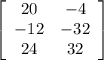 \left[\begin{array}{ccc} 20 & -4 \\ -12 & -32 \\ 24 & 32 \end{array}\right]