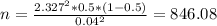 n = \frac{2.327^2*0.5*(1-0.5)}{0.04^2} = 846.08