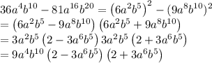 36a^4b^{10}-81a^{16}b^{20}=\left ( 6a^2b^5 \right )^2-(9a^8b^{10})^2\\=\left ( 6a^2b^5-9a^8b^{10} \right )\left ( 6a^2b^5+9a^8b^{10} \right )\\=3a^2b^5\left ( 2-3a^6b^5 \right )3a^2b^5\left ( 2+3a^6b^5 \right )\\=9a^4b^{10}\left ( 2-3a^6b^5 \right )\left ( 2+3a^6b^5 \right )