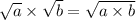 \sqrt{a}  \times  \sqrt{b}  =  \sqrt{a \times b}