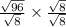 \frac{ \sqrt{96} }{ \sqrt{8} }  \times  \frac{ \sqrt{8} }{ \sqrt{8} }