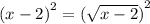 {(x - 2)}^{2}  =  {( \sqrt{x - 2} )}^{2}