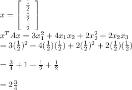x=\left[\begin{array}{ccc}\frac{1}{2}\\\frac{1}{2}\\\frac{1}{2}\end{array}\right]\\x^TAx=3x_1^2+4x_1x_2+2x_2^2+2x_2x_3\\=3(\frac{1}{2})^2+4(\frac{1}{2})(\frac{1}{2})+2(\frac{1}{2})^2+2(\frac{1}{2})(\frac{1}{2})\\\\=\frac{3}{4}+1+ \frac{1}{2}+\frac{1}{2}\\\\=2\frac{3}{4}