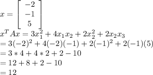x=\left[\begin{array}{ccc}-2\\-1\\5\end{array}\right]\\x^TAx=3x_1^2+4x_1x_2+2x_2^2+2x_2x_3\\=3(-2)^2+4(-2)(-1)+2(-1)^2+2(-1)(5)\\=3*4+4*2+2-10\\=12+8+2-10\\=12