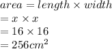 area = length \times width \\  = x \times x \\  = 16 \times 16  \\  = 256 {cm}^{2}