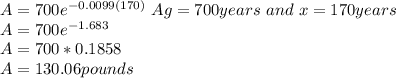 A = 700e^{-0.0099(170)} \where\ Ag = 700years\ and\ x = 170years\\A = 700e^{-1.683}\\A = 700*0.1858\\A = 130.06 pounds
