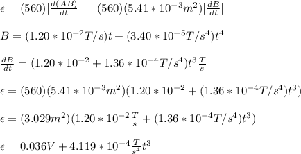 \epsilon=(560)|\frac{d(AB)}{dt}|=(560)(5.41*10^{-3}m^2)|\frac{dB}{dt}|\\\\B=( 1.20*10^{-2} T/s )t+( 3.40*10^{-5} T/s^4 )t^4\\\\\frac{dB}{dt}=(1.20*10^{-2}+1.36*10^{-4}T/s^4)t^3\frac{T}{s}\\\\\epsilon=(560)(5.41*10^{-3}m^2)(1.20*10^{-2}+(1.36*10^{-4}T/s^4)t^3)\\\\\epsilon=(3.029m^2)(1.20*10^{-2}\frac{T}{s}+(1.36*10^{-4}T/s^4)t^3)\\\\\epsilon=0.036V+4.119*10^{-4}\frac{T}{s^4}t^3