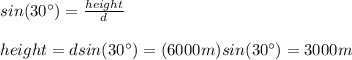 sin(30\°)=\frac{height}{d}\\\\height=dsin(30\°)=(6000m)sin(30\°)=3000m